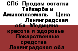 СПб. Продам остатки Тайверба и Аминоплазмаль  › Цена ­ 2 500 - Ленинградская обл. Медицина, красота и здоровье » Лекарственные средства   . Ленинградская обл.